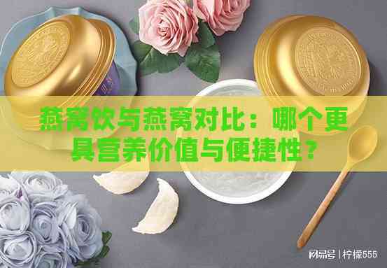 燕窝饮与燕窝对比：哪个更具营养价值与便捷性？