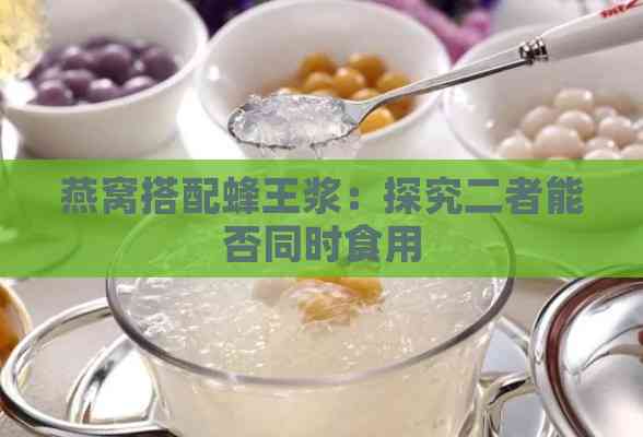 燕窝搭配蜂王浆：探究二者能否同时食用