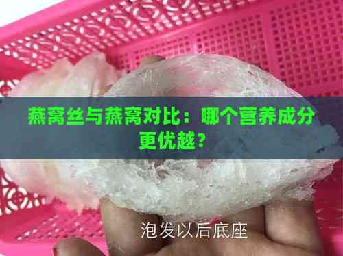 燕窝丝与燕窝对比：哪个营养成分更优越？