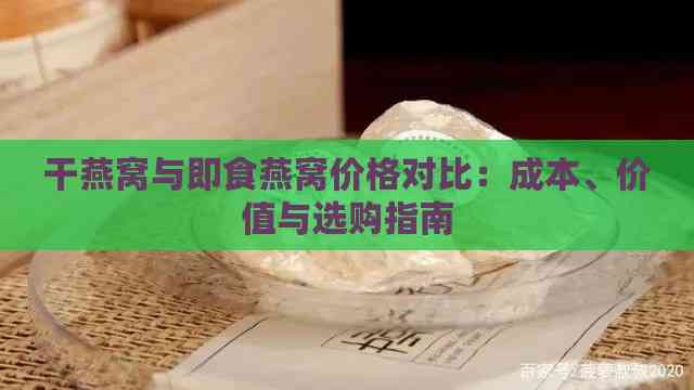 干燕窝与即食燕窝价格对比：成本、价值与选购指南