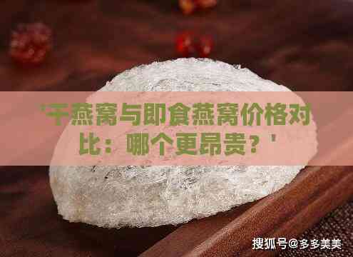 '干燕窝与即食燕窝价格对比：哪个更昂贵？'