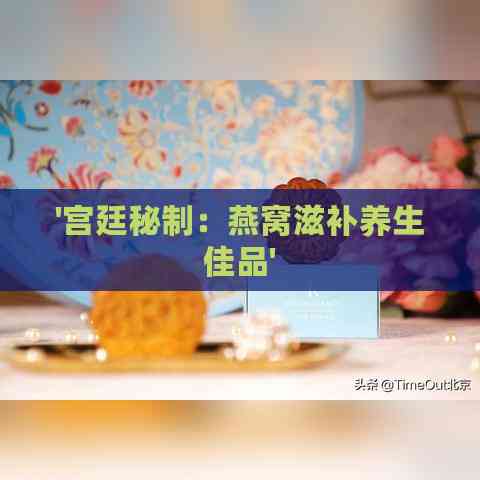 '宫廷秘制：燕窝滋补养生佳品'