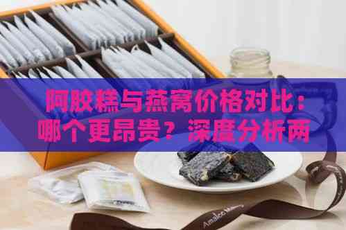 阿胶糕与燕窝价格对比：哪个更昂贵？深度分析两者成本、功效与性价比