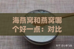 海燕窝和燕窝哪个好一点：对比分析两者的优劣