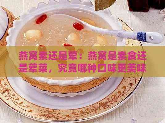 燕窝素还是荤：燕窝是素食还是荤菜，究竟哪种口味更美味？