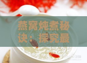 燕窝炖煮秘诀：探究更佳搭配食材炖制燕窝