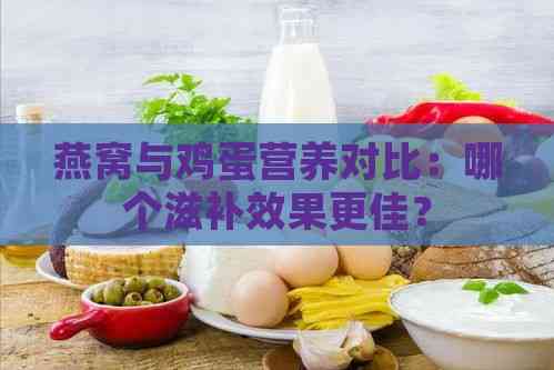 燕窝与鸡蛋营养对比：哪个滋补效果更佳？