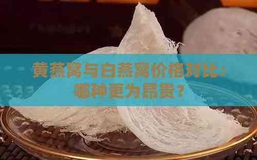 黄燕窝与白燕窝价格对比：哪种更为昂贵？