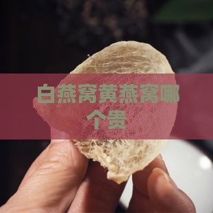 白燕窝黄燕窝哪个贵