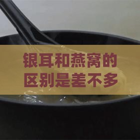 银耳和燕窝的区别是差不多的吗，食用上有何区别？