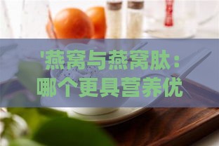 '燕窝与燕窝肽：哪个更具营养优势与吸收效果？'