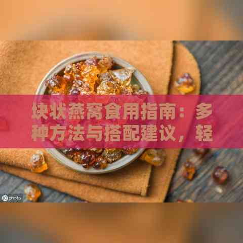 块状燕窝食用指南：多种方法与搭配建议，轻松享受燕窝滋养