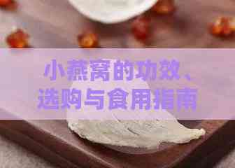 小燕窝的功效、选购与食用指南：全面评估其营养价值与适用人群