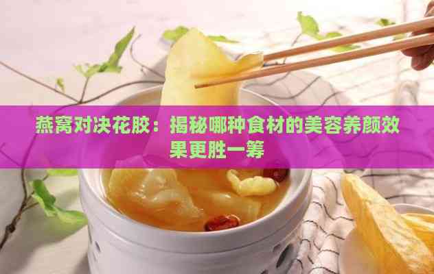 燕窝对决花胶：揭秘哪种食材的美容养颜效果更胜一筹