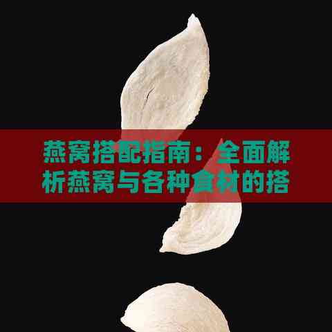 燕窝搭配指南：全面解析燕窝与各种食材的搭配方法与效果