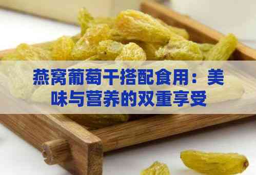 燕窝葡萄干搭配食用：美味与营养的双重享受