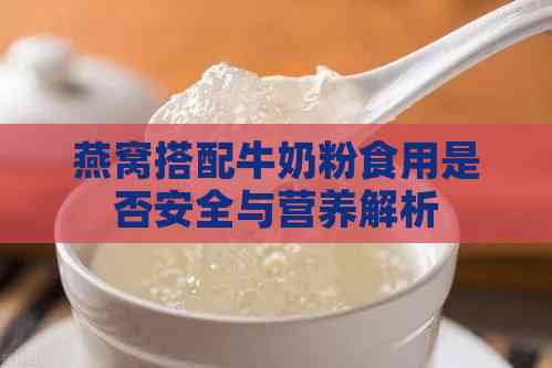 燕窝搭配牛奶粉食用是否安全与营养解析