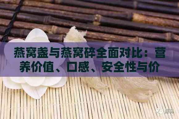 燕窝盏与燕窝碎全面对比：营养价值、口感、安全性与价格分析