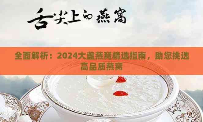 全面解析：2024大盏燕窝精选指南，助您挑选高品质燕窝