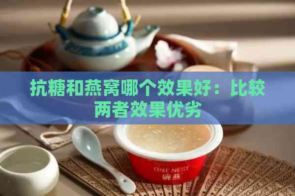 抗糖和燕窝哪个效果好：比较两者效果优劣