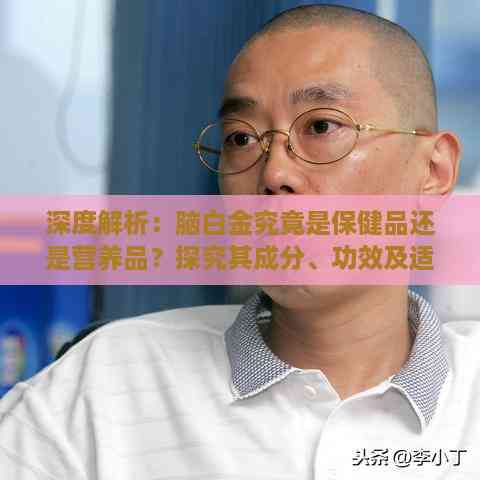 深度解析：脑白金究竟是保健品还是营养品？探究其成分、功效及适用人群