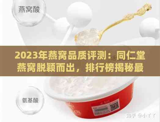 2023年燕窝品质评测：同仁堂燕窝脱颖而出，排行榜揭秘更优选