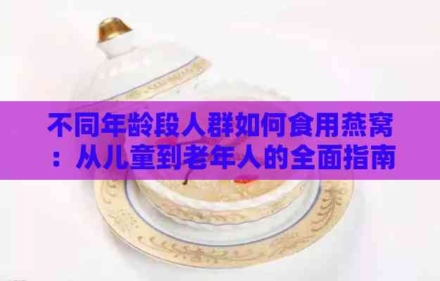 不同年龄段人群如何食用燕窝：从儿童到老年人的全面指南