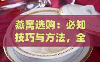 燕窝选购：必知技巧与方法，全面攻略助你选更佳燕窝