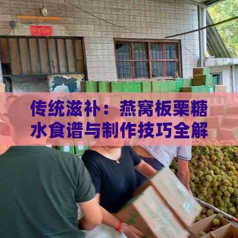 传统滋补：燕窝板栗糖水食谱与制作技巧全解析