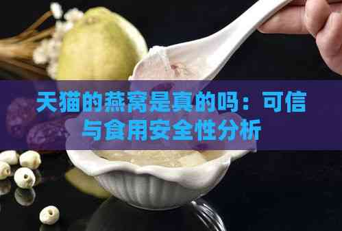 天猫的燕窝是真的吗：可信与食用安全性分析