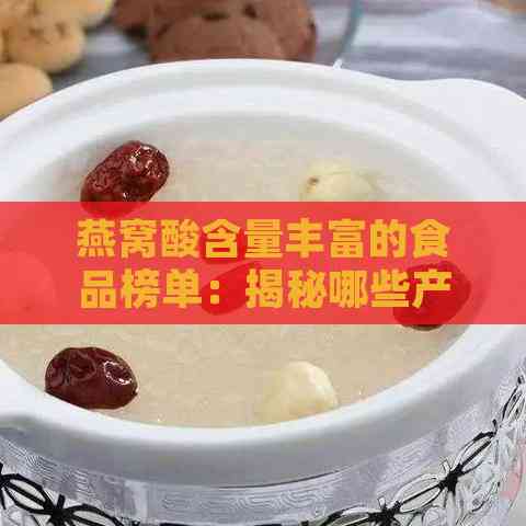 燕窝酸含量丰富的食品榜单：揭秘哪些产品燕窝酸含量更高