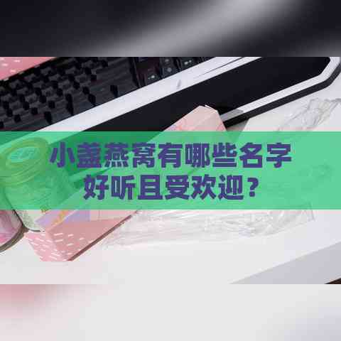 小盏燕窝有哪些名字好听且受欢迎？