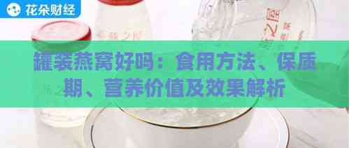 罐装燕窝好吗：食用方法、保质期、营养价值及效果解析