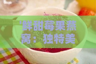 '鲜甜莓果燕窝：独特美味体验'