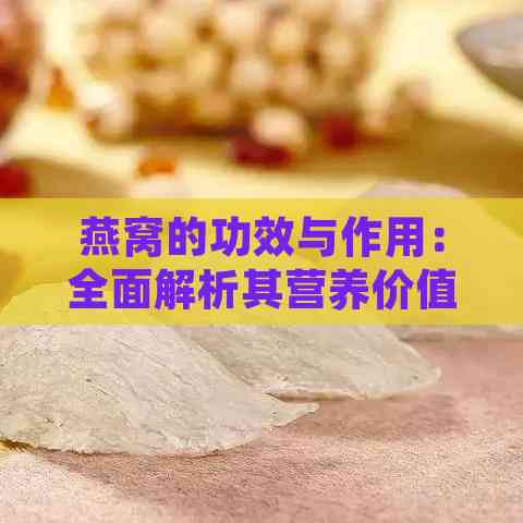 燕窝的功效与作用：全面解析其营养价值和保健益处