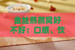 金丝燕燕窝好不好：口感、饮用体验及其功效与作用