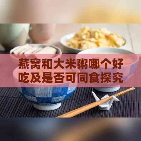 燕窝和大米粥哪个好吃及是否可同食探究