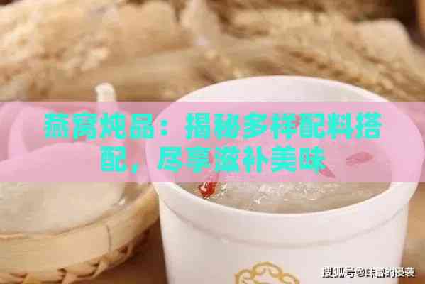 燕窝炖品：揭秘多样配料搭配，尽享滋补美味