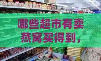 哪些超市有卖燕窝买得到，哪些牌子好且确保正品，及燕窝购买更佳地点选择