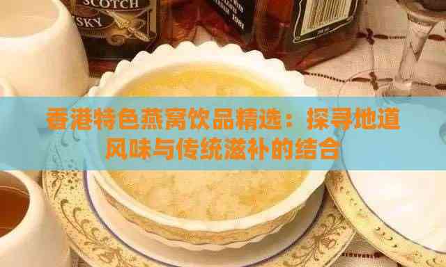 特色燕窝饮品精选：探寻地道风味与传统滋补的结合