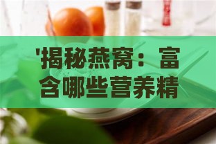 '揭秘燕窝：富含哪些营养精华与功效？'