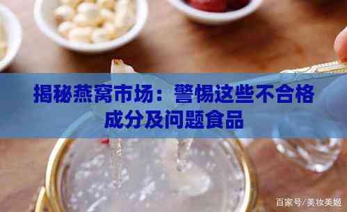 揭秘燕窝市场：警惕这些不合格成分及问题食品