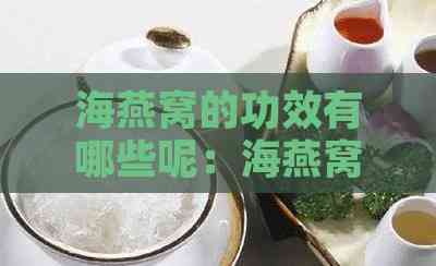 海燕窝的功效有哪些呢：海燕窝的功效与作用及食用方法全解析