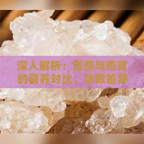 深入解析：雪燕与燕窝的营养对比、功效差异及适用人群选择指南