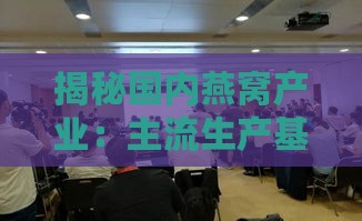 揭秘国内燕窝产业：主流生产基地与知名代工厂完整名录