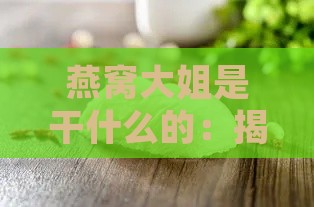 燕窝大姐是干什么的：揭秘燕窝大姐的职责与奥秘