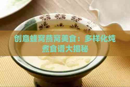 创意蜂窝燕窝美食：多样化炖煮食谱大揭秘