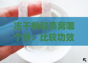 冻干粉和燕窝哪个好：比较功效、口感及食用区别