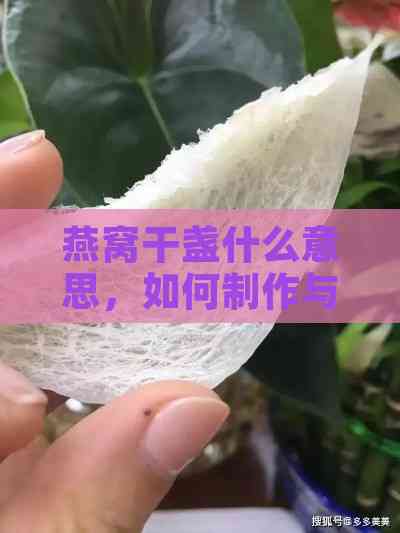 燕窝干盏什么意思，如何制作与鉴别好坏，保存时长及保质期解析