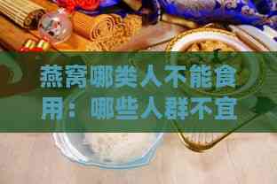 燕窝哪类人不能食用：哪些人群不宜服用及忌吃指南